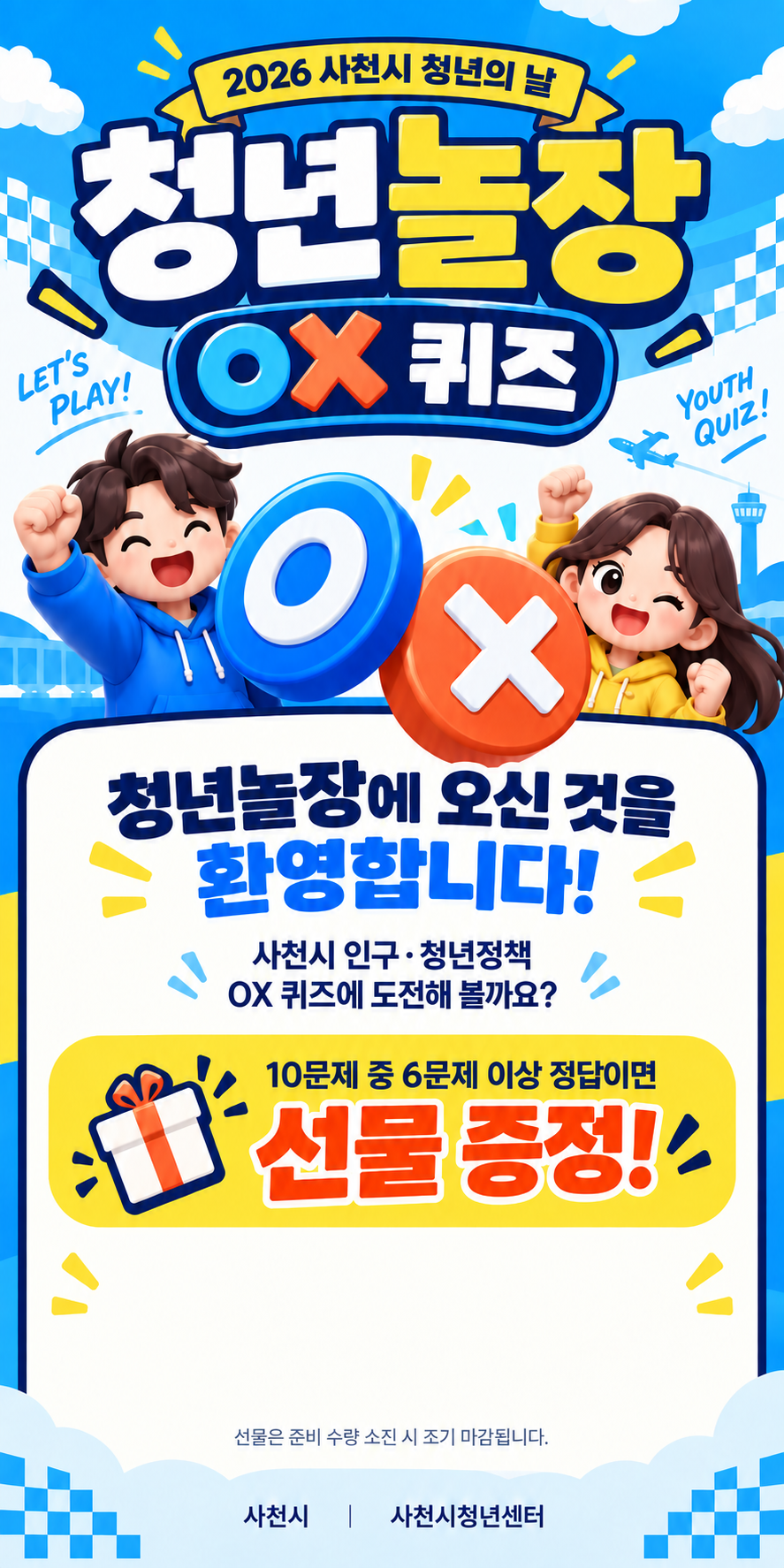2026 사천시 청년의 날 청년놀장 OX 퀴즈. 청년놀장에 오신 것을 환영합니다! 사천시 인구·청년정책 OX 퀴즈에 도전해 볼까요? 10문제 중 6문제 이상 정답이면 선물 증정! 선물은 준비 수량 소진 시 조기 마감됩니다. 사천시, 사천시청년센터.
